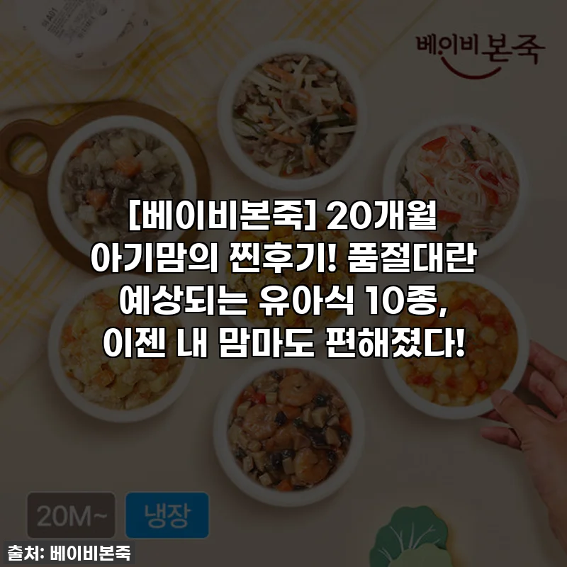 [베이비본죽] 20개월 아기맘의 찐후기! 품절대란 예상되는 유아식 10종, 이젠 내 맘마도 편해졌다!