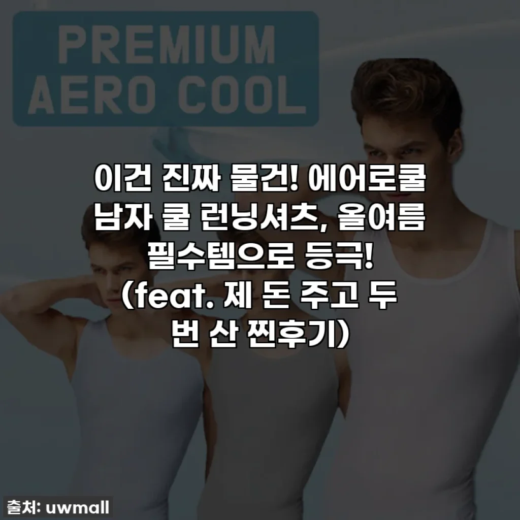 이건 진짜 물건! 에어로쿨 남자 쿨 런닝셔츠, 올여름 필수템으로 등극! (feat. 제 돈 주고 두 번 산 찐후기)