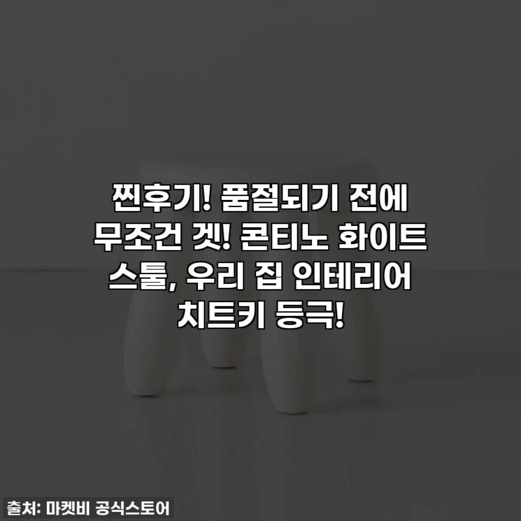 찐후기! 품절되기 전에 무조건 겟! 콘티노 화이트 스툴, 우리 집 인테리어 치트키 등극!