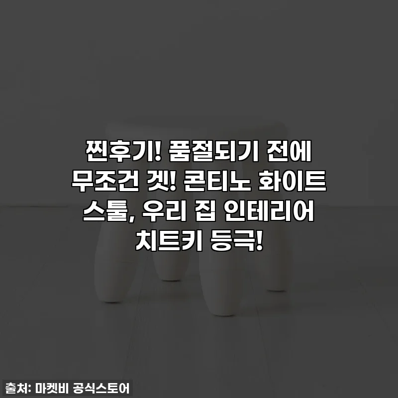 찐후기! 품절되기 전에 무조건 겟! 콘티노 화이트 스툴, 우리 집 인테리어 치트키 등극!