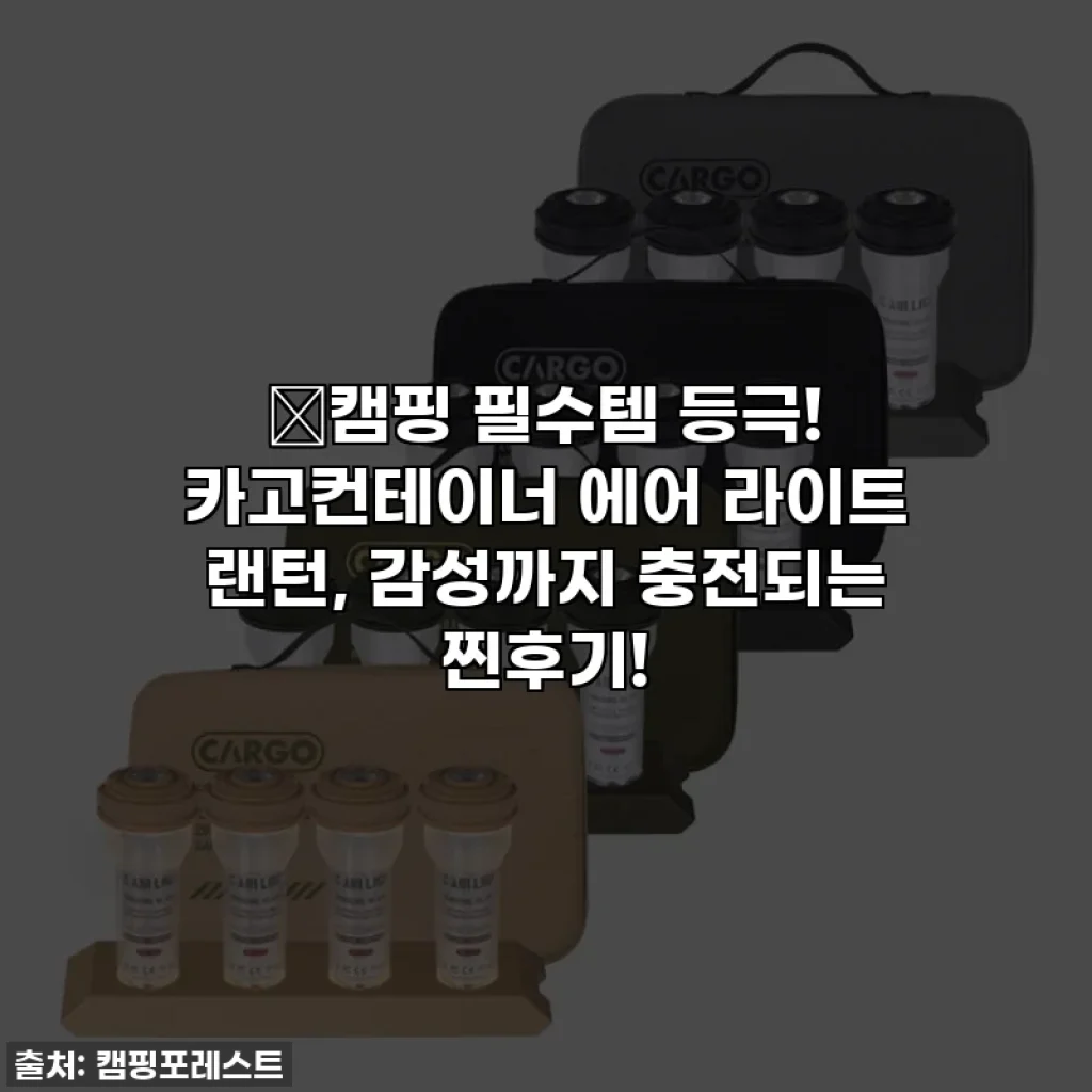 🔥캠핑 필수템 등극! 카고컨테이너 에어 라이트 랜턴, 감성까지 충전되는 찐후기!