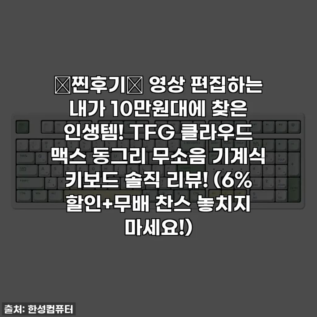 💚찐후기💚 영상 편집하는 내가 10만원대에 찾은 인생템! TFG 클라우드 맥스 동그리 무소음 기계식 키보드 솔직 리뷰! (6% 할인+무배 찬스 놓치지 마세요!)