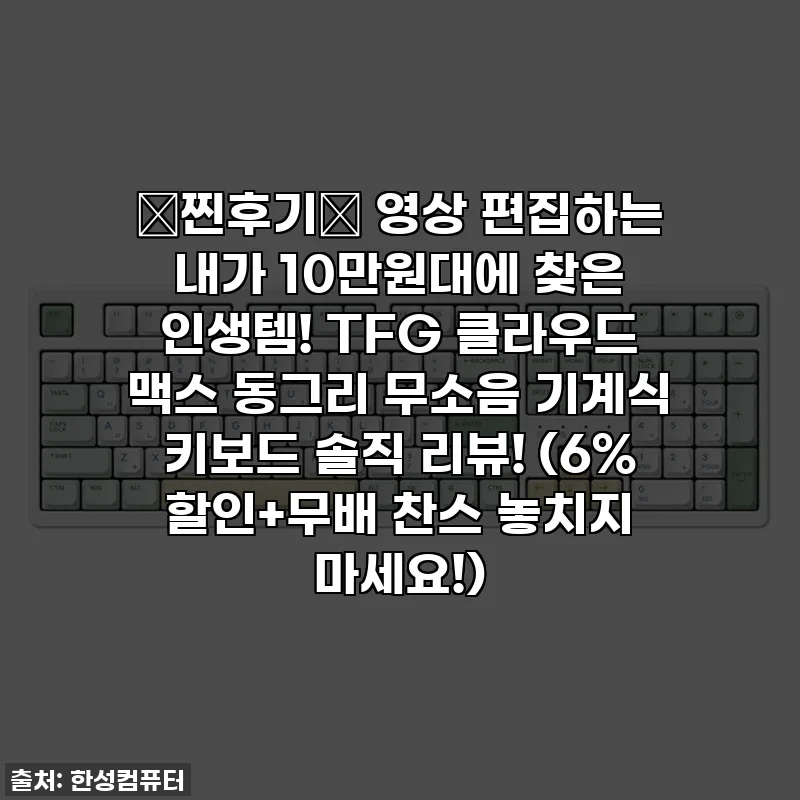 💚찐후기💚 영상 편집하는 내가 10만원대에 찾은 인생템! TFG 클라우드 맥스 동그리 무소음 기계식 키보드 솔직 리뷰! (6% 할인+무배 찬스 놓치지 마세요!)