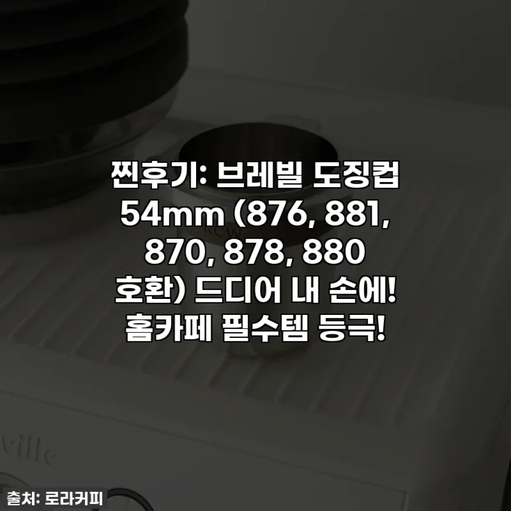 찐후기: 브레빌 도징컵 54mm (876, 881, 870, 878, 880 호환) 드디어 내 손에! 홈카페 필수템 등극!