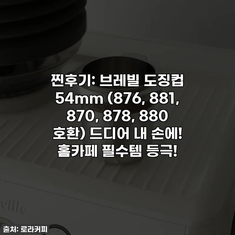찐후기: 브레빌 도징컵 54mm (876, 881, 870, 878, 880 호환) 드디어 내 손에! 홈카페 필수템 등극!