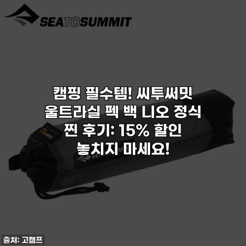 Home 55 캠핑 필수템! 씨투써밋 울트라실 펙 백 니오 정식 찐 후기: 15% 할인 놓치지 마세요!