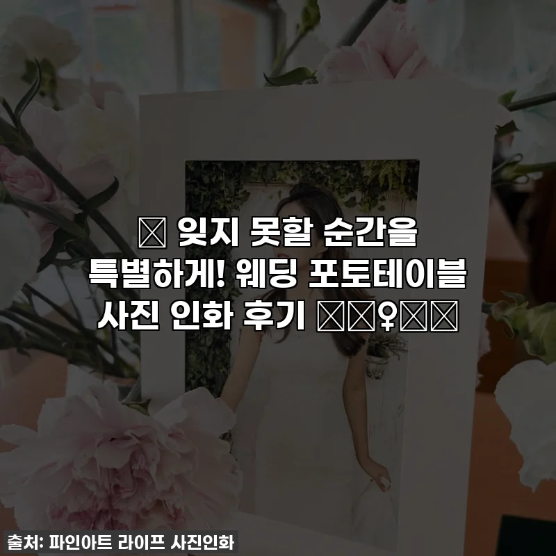 ✨ 잊지 못할 순간을 특별하게! 웨딩 포토테이블 사진 인화 후기 👰‍♀️💖