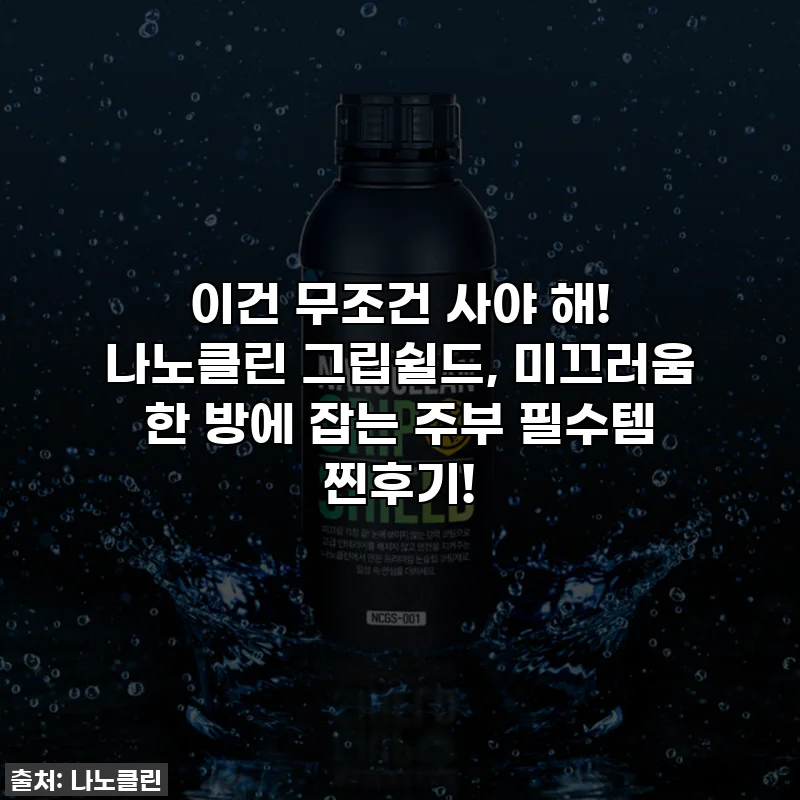 이건 무조건 사야 해! 나노클린 그립쉴드, 미끄러움 한 방에 잡는 주부 필수템 찐후기!