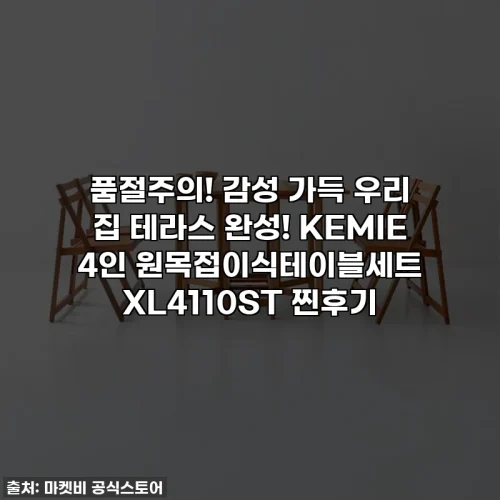 품절주의! 감성 가득 우리 집 테라스 완성! KEMIE 4인 원목접이식테이블세트 XL4110ST 찐후기