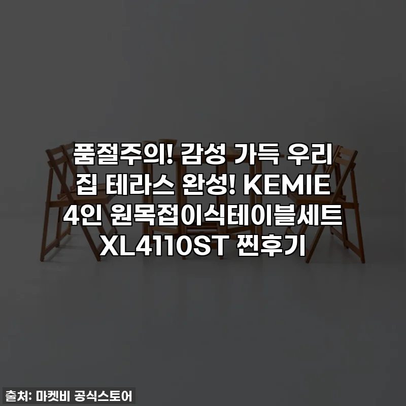 품절주의! 감성 가득 우리 집 테라스 완성! KEMIE 4인 원목접이식테이블세트 XL4110ST 찐후기