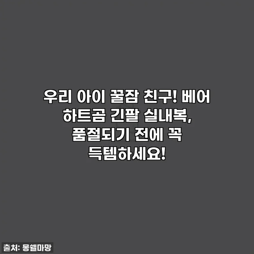 우리 아이 꿀잠 친구! 베어 하트곰 긴팔 실내복, 품절되기 전에 꼭 득템하세요!