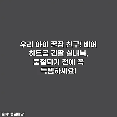 우리 아이 꿀잠 친구! 베어 하트곰 긴팔 실내복, 품절되기 전에 꼭 득템하세요!