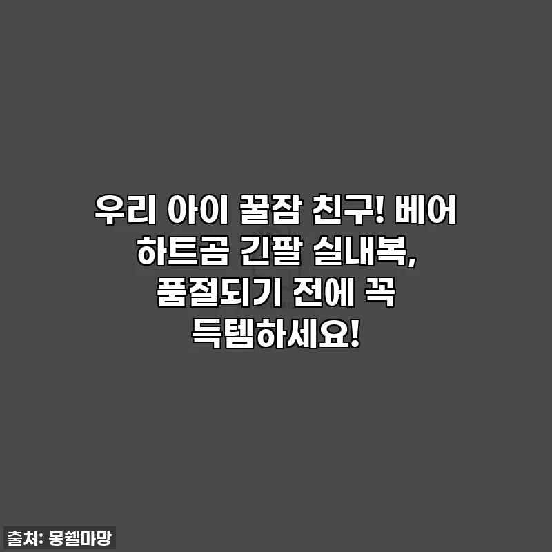 우리 아이 꿀잠 친구! 베어 하트곰 긴팔 실내복, 품절되기 전에 꼭 득템하세요!
