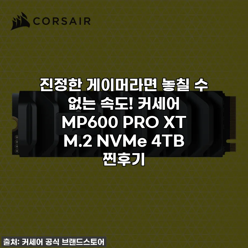 진정한 게이머라면 놓칠 수 없는 속도! 커세어 MP600 PRO XT M.2 NVMe 4TB 찐후기