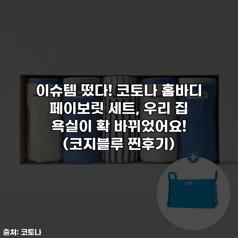 이슈템 떴다! 코토나 홈바디 페이보릿 세트, 우리 집 욕실이 확 바뀌었어요! (코지블루 찐후기)