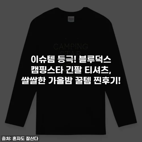 Home 40 이슈템 등극! 블루덕스 캠핑스타 긴팔 티셔츠, 쌀쌀한 가을밤 꿀템 찐후기!