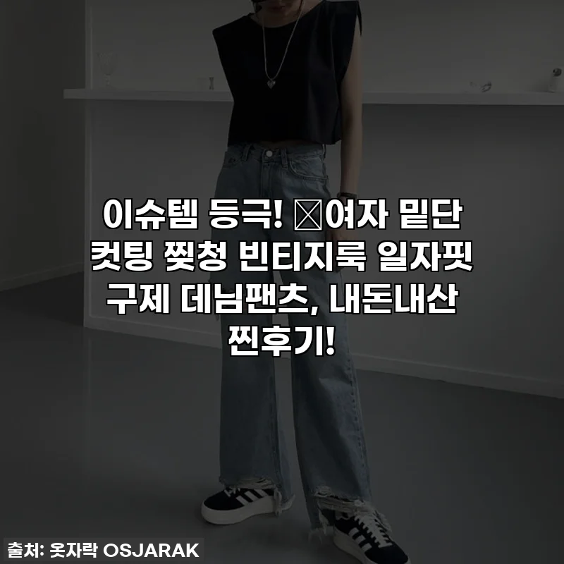 이슈템 등극! 👖여자 밑단 컷팅 찢청 빈티지룩 일자핏 구제 데님팬츠, 내돈내산 찐후기!