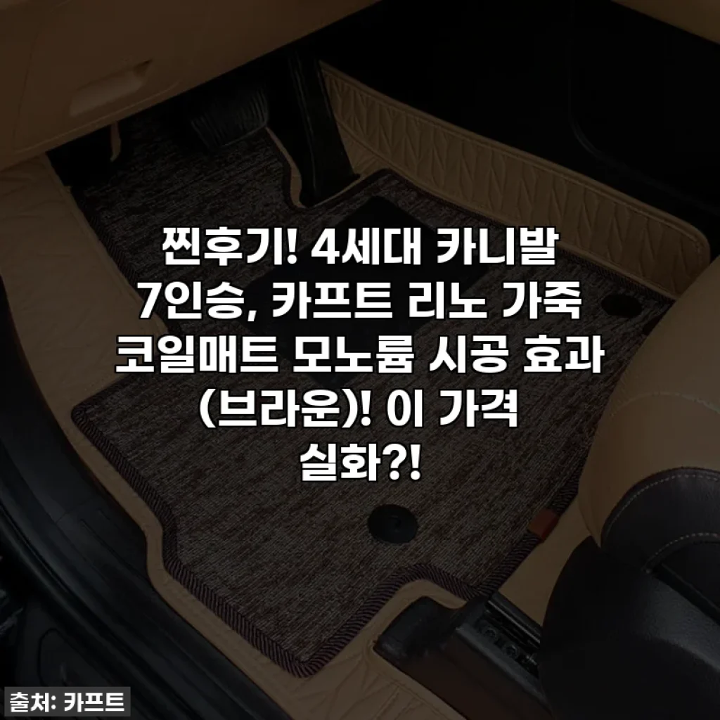 찐후기! 4세대 카니발 7인승, 카프트 리노 가죽 코일매트 모노륨 시공 효과 (브라운)! 이 가격 실화?!