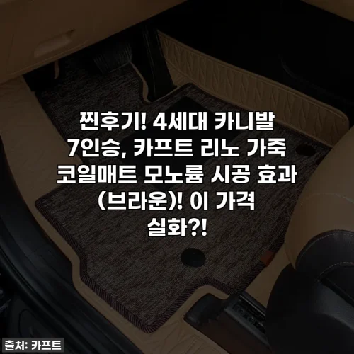 찐후기! 4세대 카니발 7인승, 카프트 리노 가죽 코일매트 모노륨 시공 효과 (브라운)! 이 가격 실화?!
