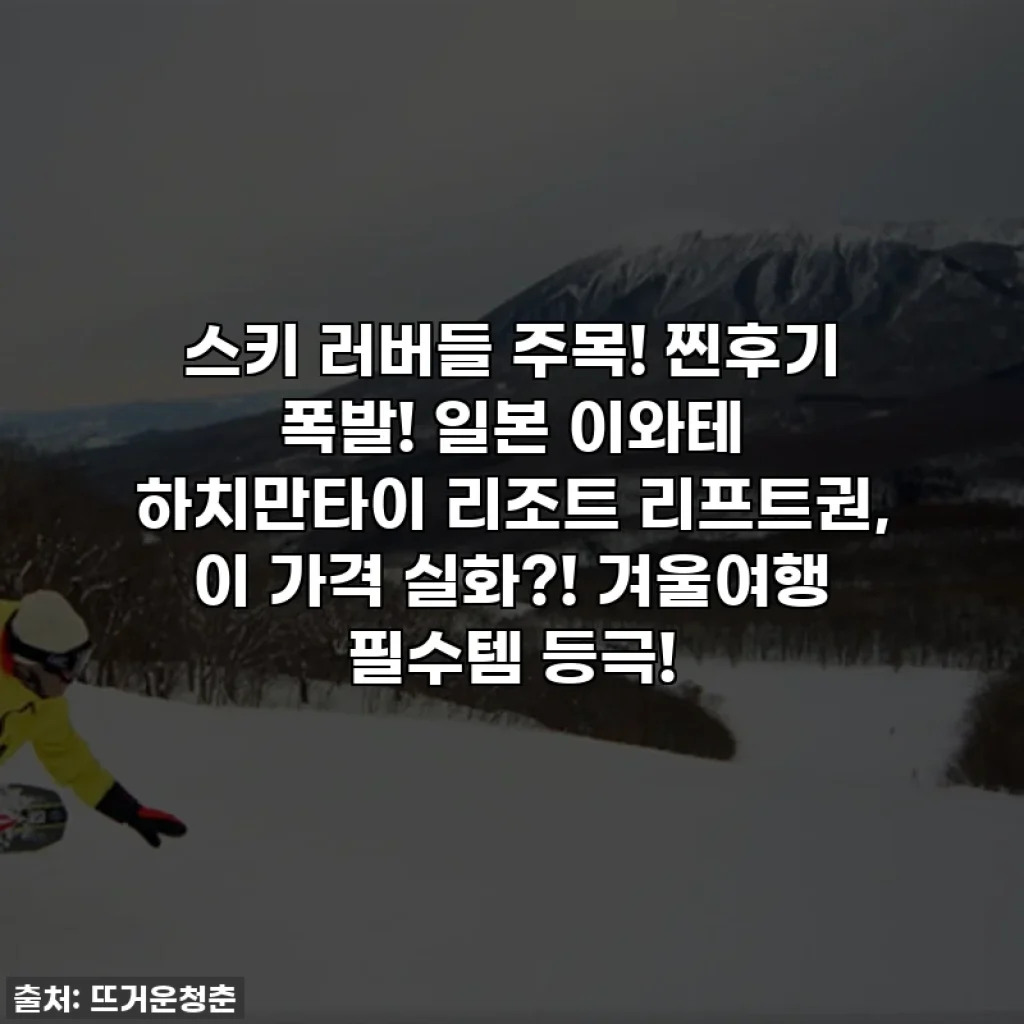 스키 러버들 주목! 찐후기 폭발! 일본 이와테 하치만타이 리조트 리프트권, 이 가격 실화?! 겨울여행 필수템 등극!