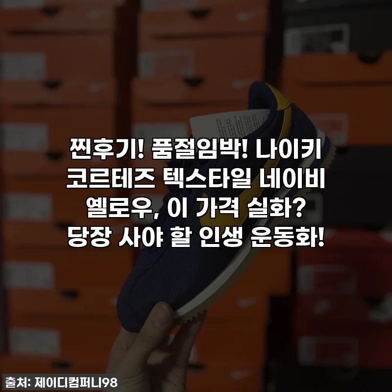 찐후기! 품절임박! 나이키 코르테즈 텍스타일 네이비 옐로우, 이 가격 실화? 당장 사야 할 인생 운동화!