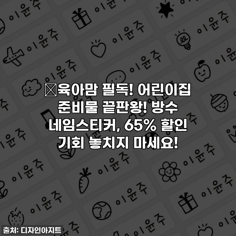 🎁육아맘 필독! 어린이집 준비물 끝판왕! 방수 네임스티커, 65% 할인 기회 놓치지 마세요!