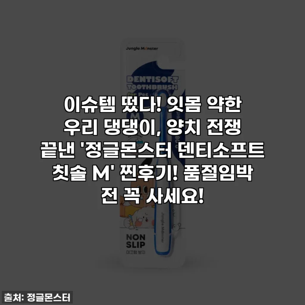 이슈템 떴다! 잇몸 약한 우리 댕댕이, 양치 전쟁 끝낸 '정글몬스터 덴티소프트 칫솔 M' 찐후기! 품절임박 전 꼭 사세요!