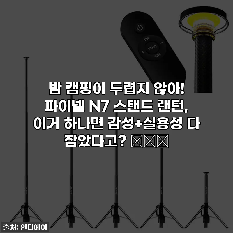 밤 캠핑이 두렵지 않아! 파이넬 N7 스탠드 랜턴, 이거 하나면 감성+실용성 다 잡았다고? 🏕️💡