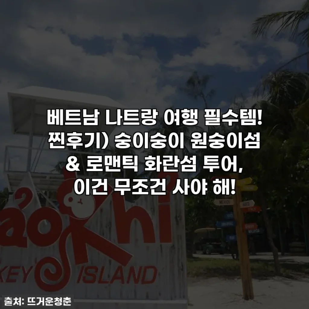 베트남 나트랑 여행 필수템! 찐후기) 숭이숭이 원숭이섬 & 로맨틱 화란섬 투어, 이건 무조건 사야 해!