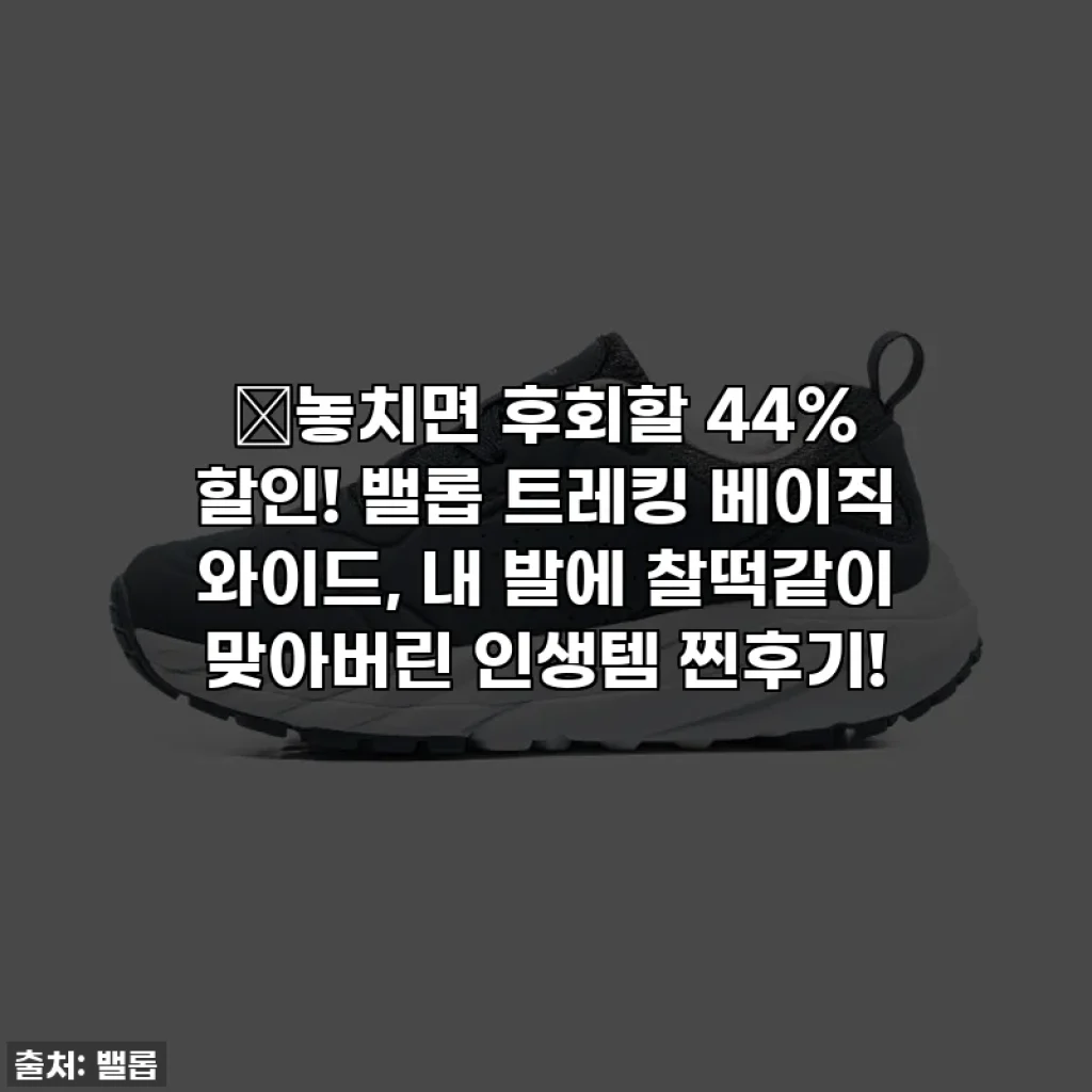 🎉놓치면 후회할 44% 할인! 밸롭 트레킹 베이직 와이드, 내 발에 찰떡같이 맞아버린 인생템 찐후기!