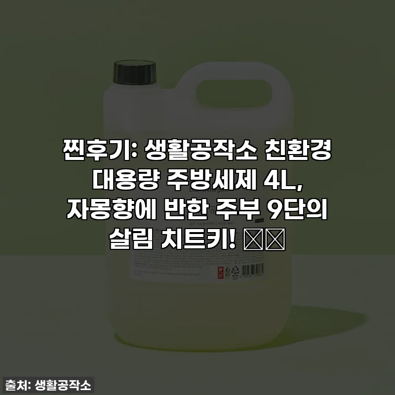 찐후기: 생활공작소 친환경 대용량 주방세제 4L, 자몽향에 반한 주부 9단의 살림 치트키! 🍊✨