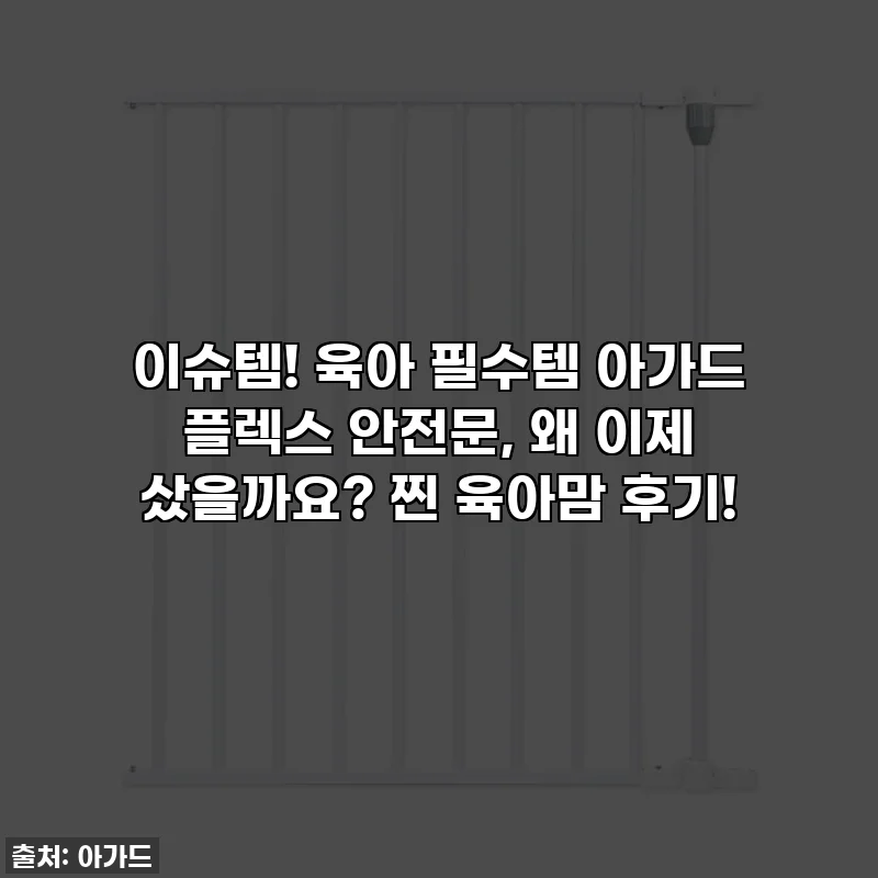 이슈템! 육아 필수템 아가드 플렉스 안전문, 왜 이제 샀을까요? 찐 육아맘 후기!