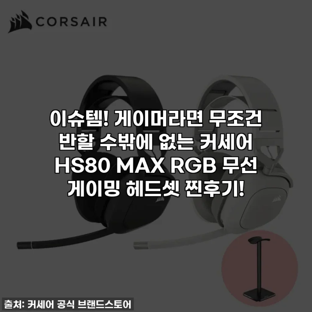 이슈템! 게이머라면 무조건 반할 수밖에 없는 커세어 HS80 MAX RGB 무선 게이밍 헤드셋 찐후기!