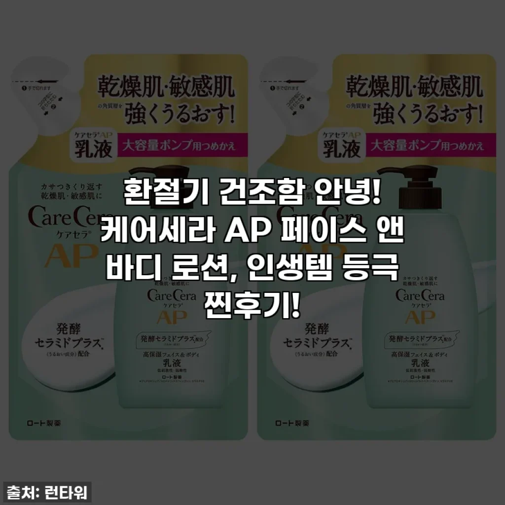 환절기 건조함 안녕! 케어세라 AP 페이스 앤 바디 로션, 인생템 등극 찐후기!