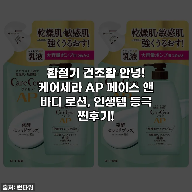 환절기 건조함 안녕! 케어세라 AP 페이스 앤 바디 로션, 인생템 등극 찐후기!
