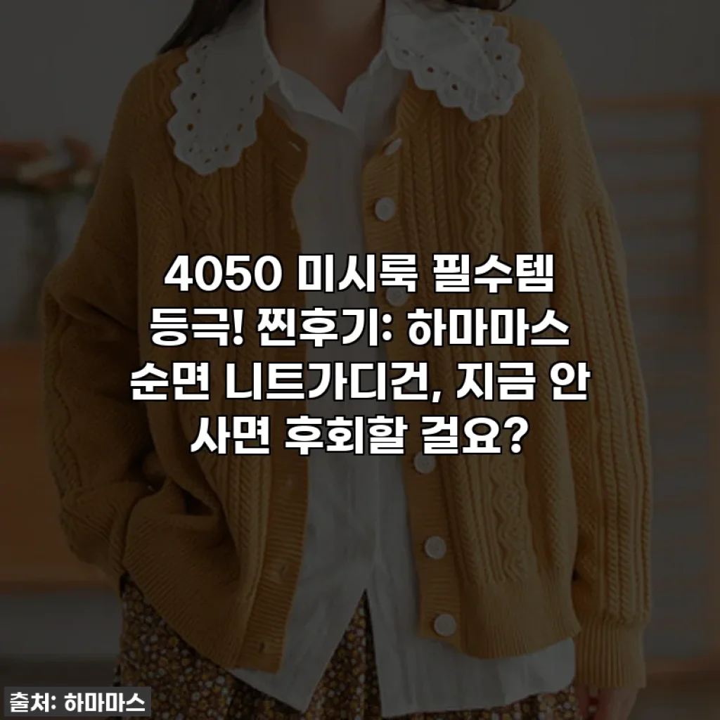 4050 미시룩 필수템 등극! 찐후기: 하마마스 순면 니트가디건, 지금 안 사면 후회할 걸요?
