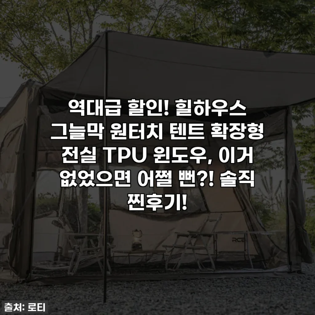 역대급 할인! 힐하우스 그늘막 원터치 텐트 확장형 전실 TPU 윈도우, 이거 없었으면 어쩔 뻔?! 솔직 찐후기!