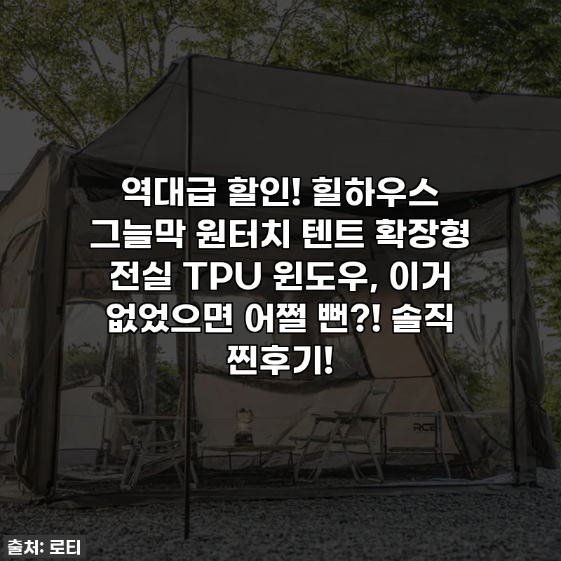 역대급 할인! 힐하우스 그늘막 원터치 텐트 확장형 전실 TPU 윈도우, 이거 없었으면 어쩔 뻔?! 솔직 찐후기!