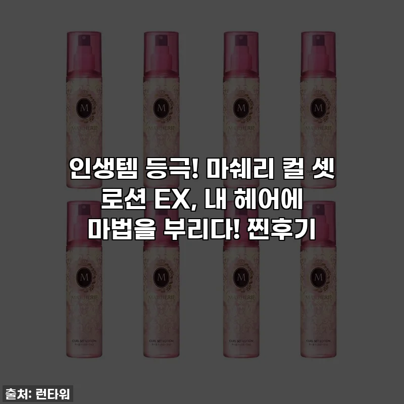 인생템 등극! 마쉐리 컬 셋 로션 EX, 내 헤어에 마법을 부리다! 찐후기