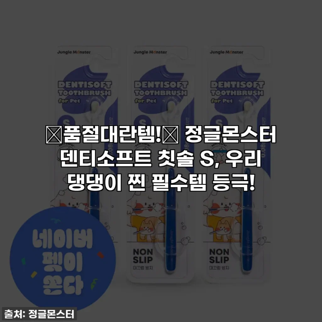 🚨품절대란템!🚨 정글몬스터 덴티소프트 칫솔 S, 우리 댕댕이 찐 필수템 등극!
