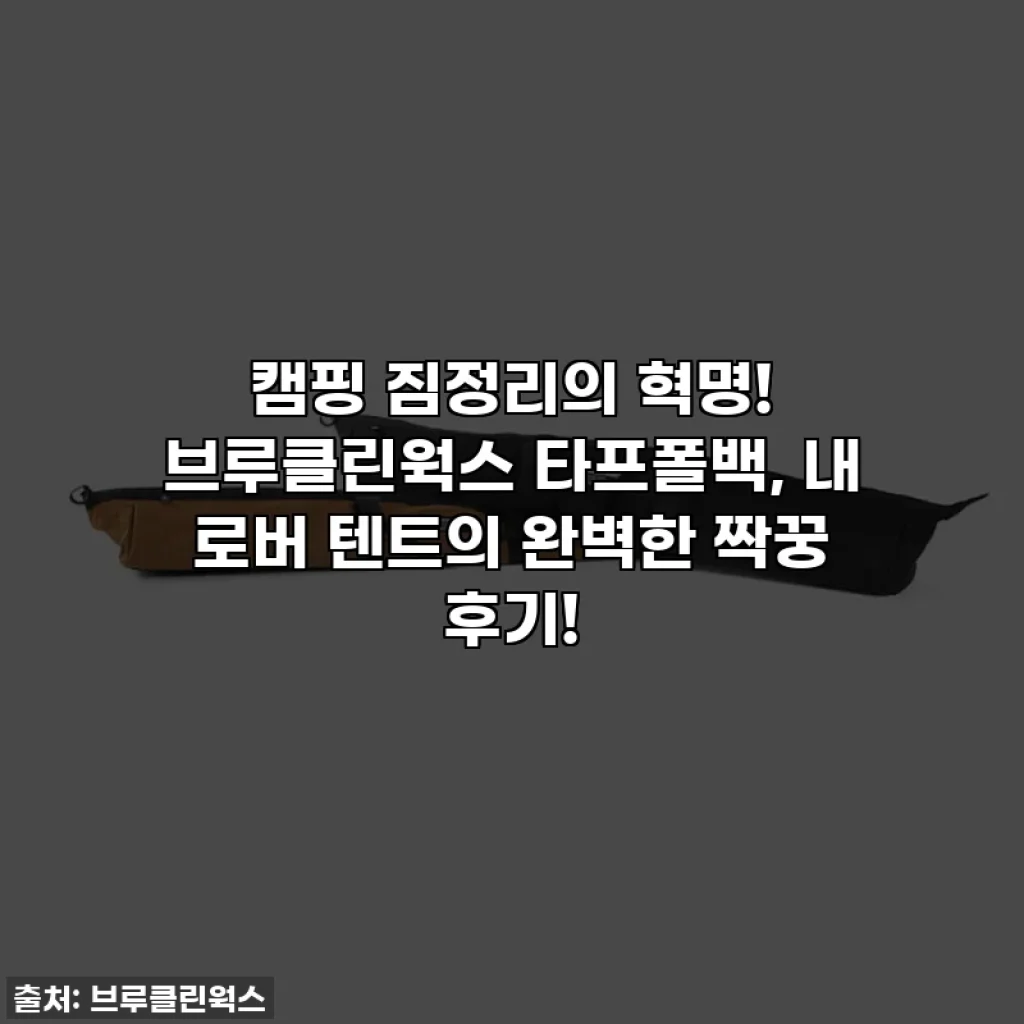캠핑 짐정리의 혁명! 브루클린웍스 타프폴백, 내 로버 텐트의 완벽한 짝꿍 후기!