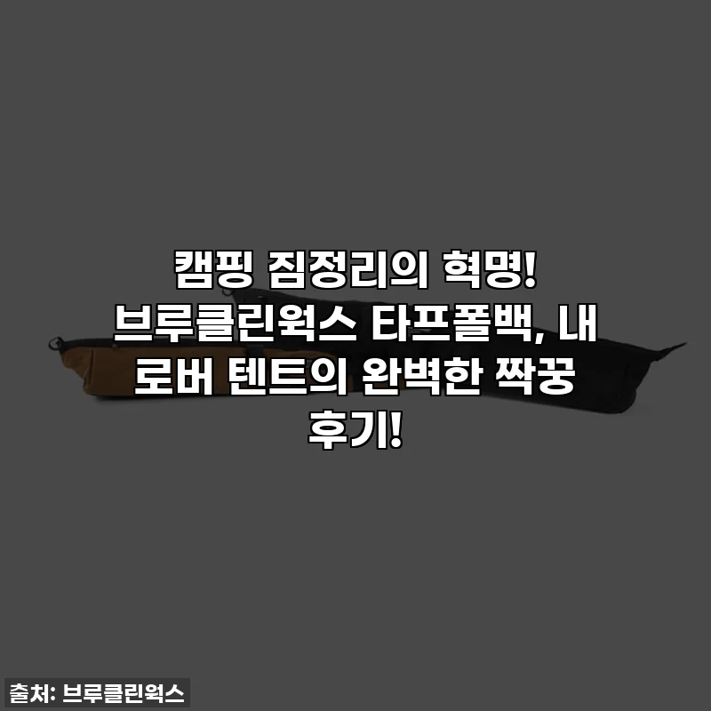 캠핑 짐정리의 혁명! 브루클린웍스 타프폴백, 내 로버 텐트의 완벽한 짝꿍 후기!
