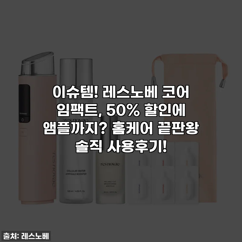 이슈템! 레스노베 코어 임팩트, 50% 할인에 앰플까지? 홈케어 끝판왕 솔직 사용후기!