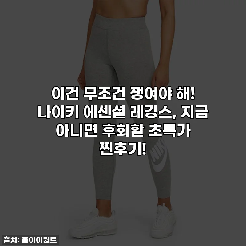이건 무조건 쟁여야 해! 나이키 에센셜 레깅스, 지금 아니면 후회할 초특가 찐후기!