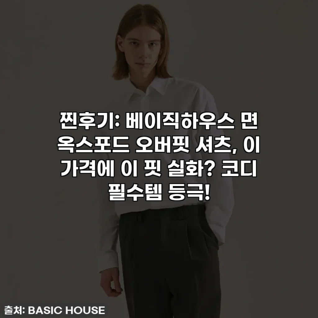찐후기: 베이직하우스 면 옥스포드 오버핏 셔츠, 이 가격에 이 핏 실화? 코디 필수템 등극!
