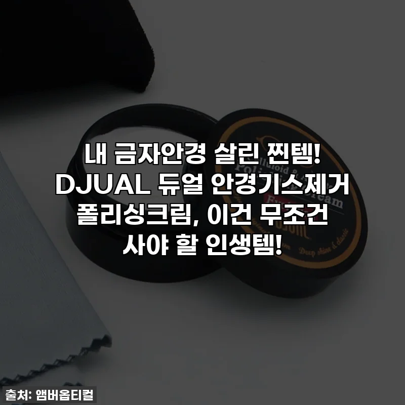 내 금자안경 살린 찐템! DJUAL 듀얼 안경기스제거 폴리싱크림, 이건 무조건 사야 할 인생템!