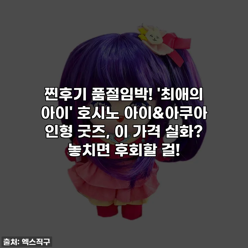 🚨찐후기🚨 품절임박! '최애의 아이' 호시노 아이&아쿠아 인형 굿즈, 이 가격 실화? 놓치면 후회할 걸!