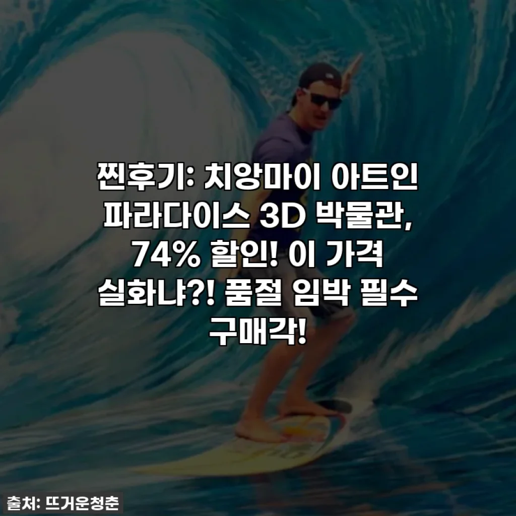 찐후기: 치앙마이 아트인 파라다이스 3D 박물관, 74% 할인! 이 가격 실화냐?! 품절 임박 필수 구매각!