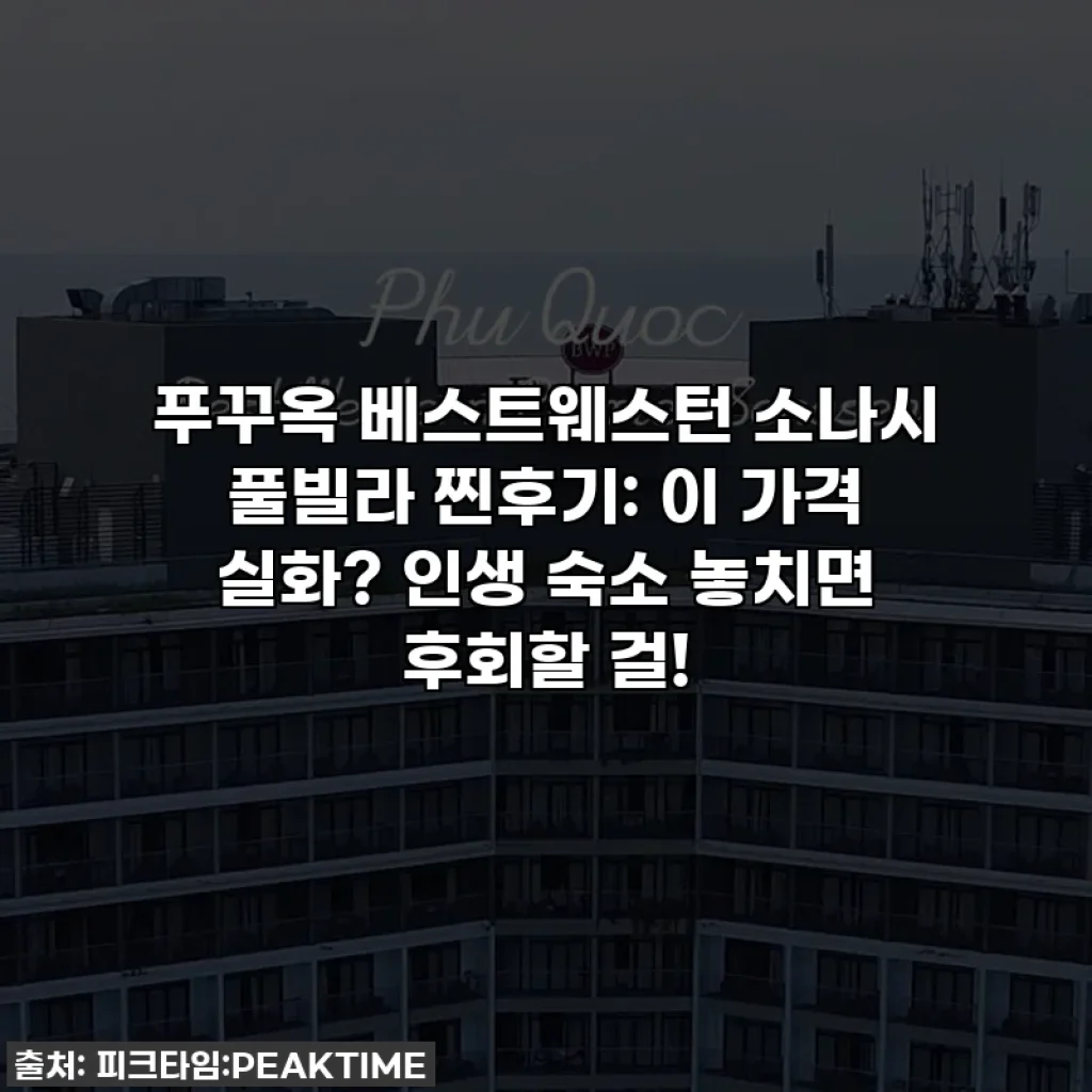 푸꾸옥 베스트웨스턴 소나시 풀빌라 찐후기: 이 가격 실화? 인생 숙소 놓치면 후회할 걸!