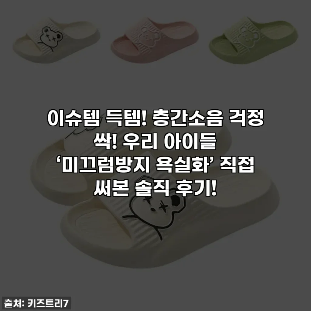 이슈템 득템! 층간소음 걱정 싹! 우리 아이들 ‘미끄럼방지 욕실화’ 직접 써본 솔직 후기!
